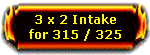 3x2 Intake 315/325